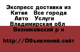 Экспресс доставка из Китая - Все города Авто » Услуги   . Владимирская обл.,Вязниковский р-н